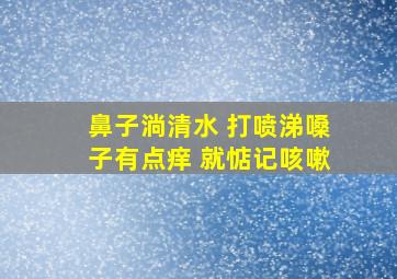 鼻子淌清水 打喷涕嗓子有点痒 就惦记咳嗽